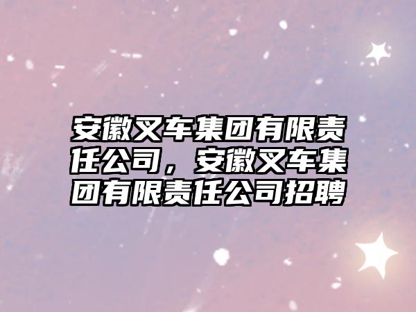 安徽叉車集團有限責任公司，安徽叉車集團有限責任公司招聘