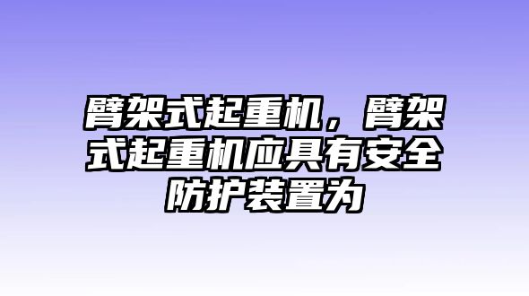 臂架式起重機，臂架式起重機應(yīng)具有安全防護裝置為